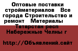 Оптовые поставки стройматериалов - Все города Строительство и ремонт » Материалы   . Татарстан респ.,Набережные Челны г.
